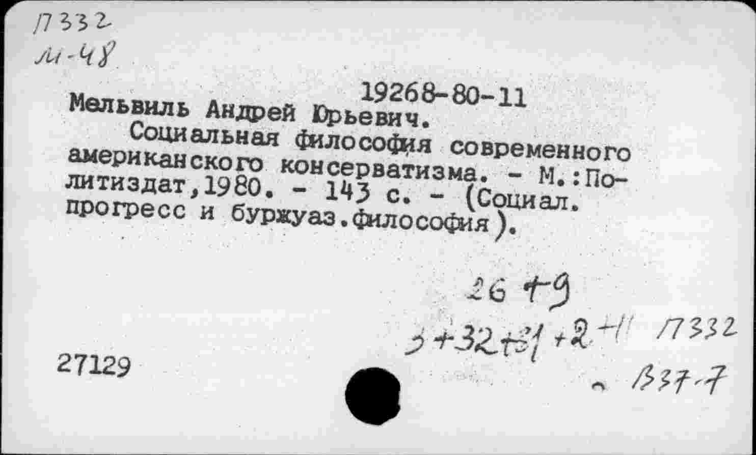 ﻿
Мвльвиль Андрей Юрьевдч?"80"11 а“еРи^“о^к^се^3“ВР!М,®НН°™ ли тиз дат, 1980. - 143 ? /А и..По-прогресс и ОУРЖуаэ.^л^со^я)““’
хб
27129